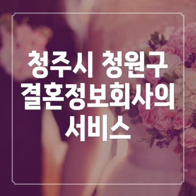 청주시 청원구 결혼정보회사의 서비스