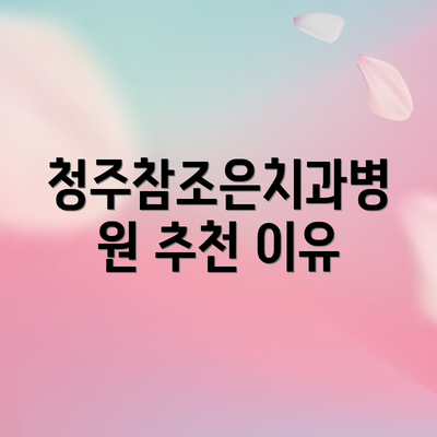 청주참조은치과병원 추천 이유