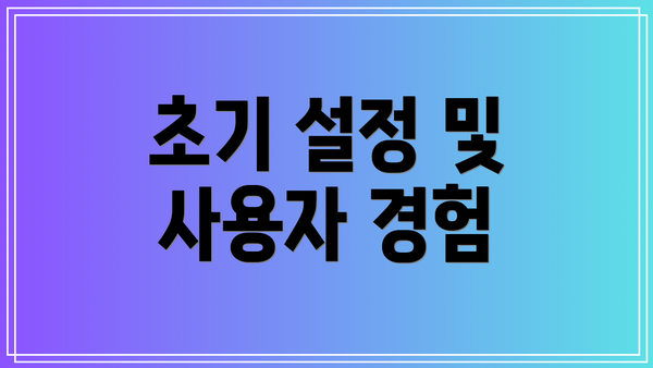 초기 설정 및 사용자 경험