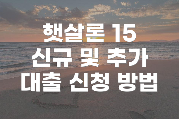 햇살론 15 신규 및 추가 대출 신청 방법