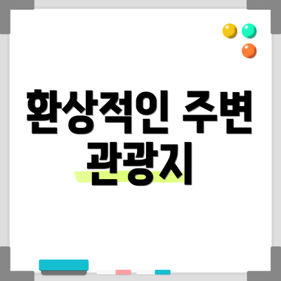 환상적인 주변 관광지