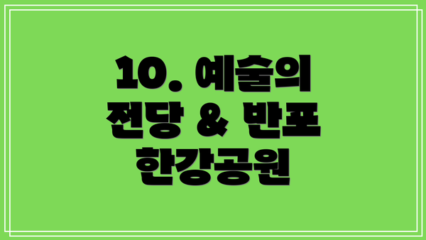 10. 예술의 전당 & 반포 한강공원