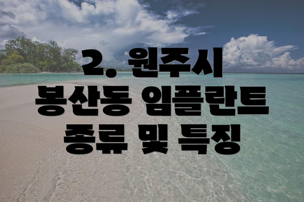 2. 원주시 봉산동 임플란트 종류 및 특징