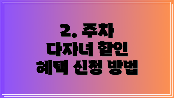 2. 주차 다자녀 할인 혜택 신청 방법