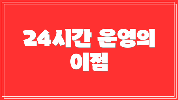 24시간 운영의 이점