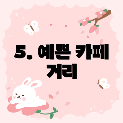 5. 예쁜 카페 거리