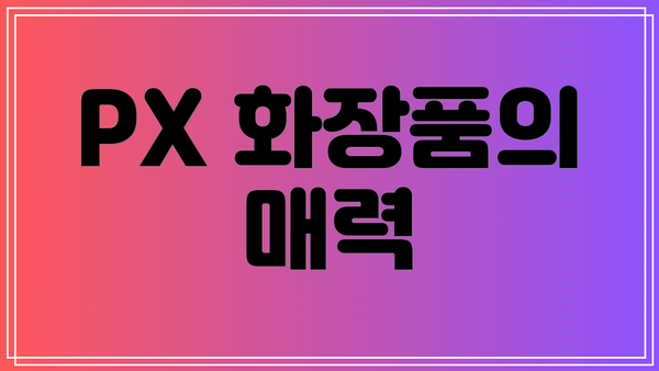 PX 화장품의 매력